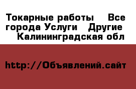 Токарные работы. - Все города Услуги » Другие   . Калининградская обл.